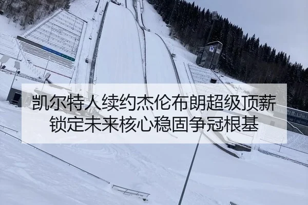 凯尔特人续约杰伦布朗超级顶薪 锁定未来核心稳固争冠根基